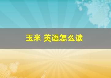 玉米 英语怎么读